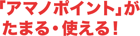 「アマノポイント」がたまる・使える！