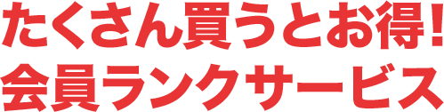 たくさん買うとお得!会員ランクサービス