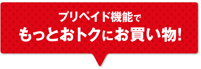 プリペイド機能でもっとおトクにお買い物!